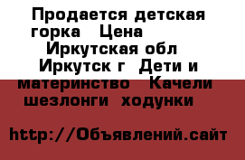 Продается детская горка › Цена ­ 4 600 - Иркутская обл., Иркутск г. Дети и материнство » Качели, шезлонги, ходунки   